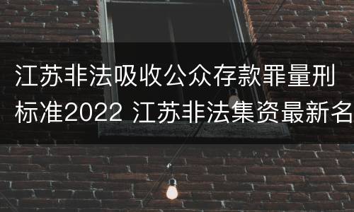 江苏非法吸收公众存款罪量刑标准2022 江苏非法集资最新名单