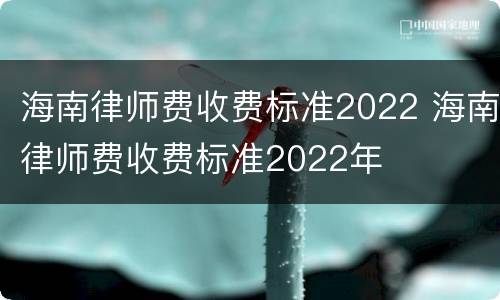 海南律师费收费标准2022 海南律师费收费标准2022年