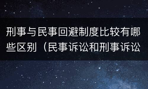 刑事与民事回避制度比较有哪些区别（民事诉讼和刑事诉讼回避制度的差异）