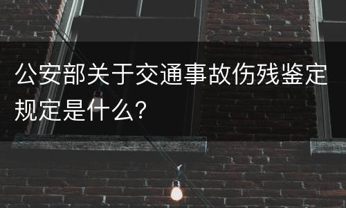 公安部关于交通事故伤残鉴定规定是什么？
