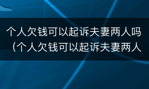个人欠钱可以起诉夫妻两人吗（个人欠钱可以起诉夫妻两人吗法院）