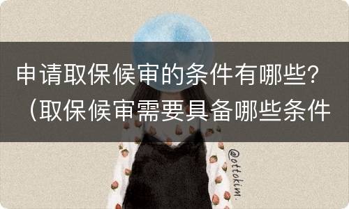 申请取保候审的条件有哪些？（取保候审需要具备哪些条件）