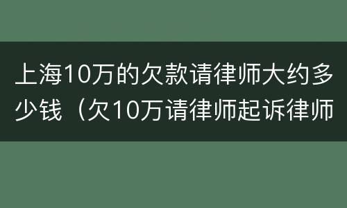 上海10万的欠款请律师大约多少钱（欠10万请律师起诉律师费要多少钱）