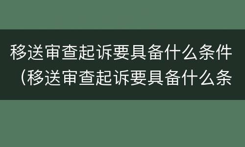 移送审查起诉要具备什么条件（移送审查起诉要具备什么条件才能立案）