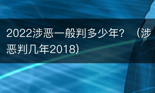 2022涉恶一般判多少年？（涉恶判几年2018）