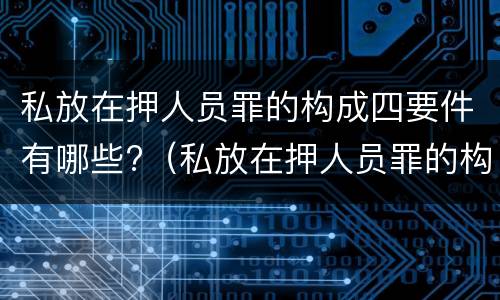 私放在押人员罪的构成四要件有哪些?（私放在押人员罪的构成要件是）