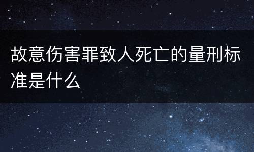 故意伤害罪致人死亡的量刑标准是什么