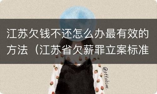 江苏欠钱不还怎么办最有效的方法（江苏省欠薪罪立案标准）