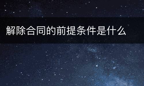 解除合同的前提条件是什么