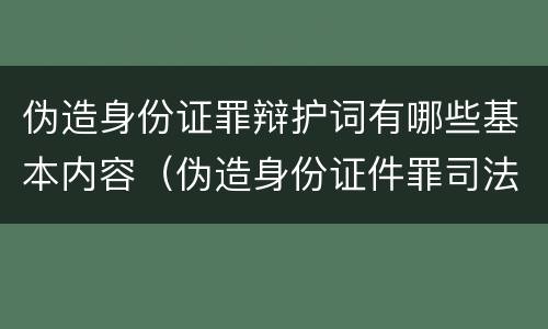 伪造身份证罪辩护词有哪些基本内容（伪造身份证件罪司法解释）
