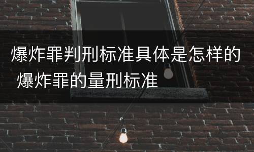 爆炸罪判刑标准具体是怎样的 爆炸罪的量刑标准