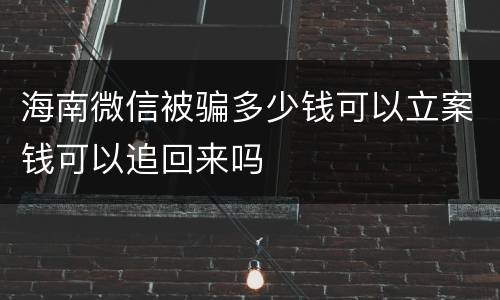 海南微信被骗多少钱可以立案钱可以追回来吗
