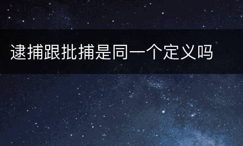 逮捕跟批捕是同一个定义吗