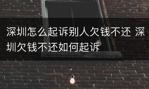 深圳怎么起诉别人欠钱不还 深圳欠钱不还如何起诉