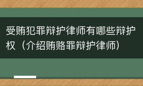 受贿犯罪辩护律师有哪些辩护权（介绍贿赂罪辩护律师）