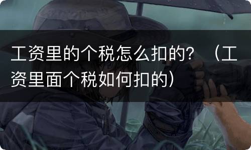 工资里的个税怎么扣的？（工资里面个税如何扣的）