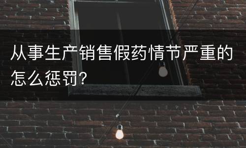 从事生产销售假药情节严重的怎么惩罚？