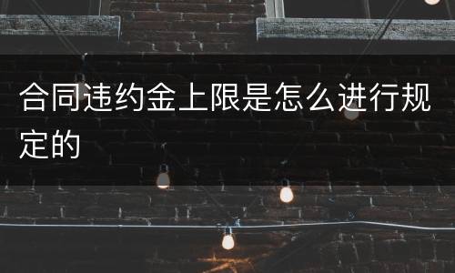 合同违约金上限是怎么进行规定的