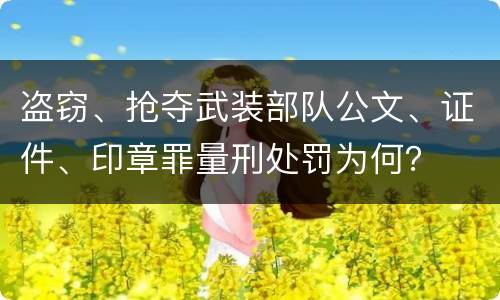 盗窃、抢夺武装部队公文、证件、印章罪量刑处罚为何？