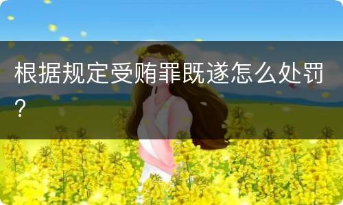 根据规定受贿罪既遂怎么处罚?