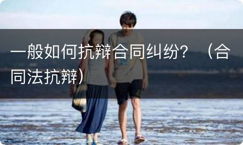 一般如何抗辩合同纠纷？（合同法抗辩）