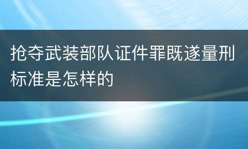 抢夺武装部队证件罪既遂量刑标准是怎样的
