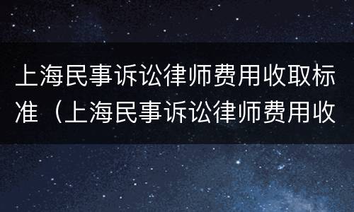 上海民事诉讼律师费用收取标准（上海民事诉讼律师费用收取标准是多少）