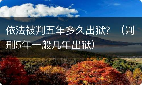 依法被判五年多久出狱？（判刑5年一般几年出狱）