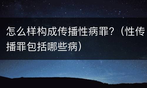 怎么样构成传播性病罪?（性传播罪包括哪些病）