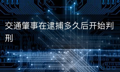 交通肇事在逮捕多久后开始判刑