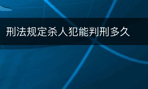 刑法规定杀人犯能判刑多久