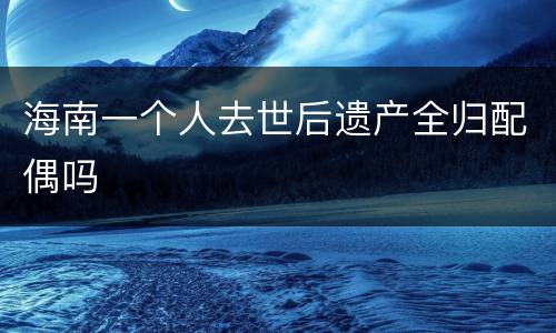 海南一个人去世后遗产全归配偶吗