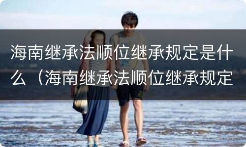 海南继承法顺位继承规定是什么（海南继承法顺位继承规定是什么意思）