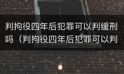 判拘役四年后犯罪可以判缓刑吗（判拘役四年后犯罪可以判缓刑吗视频）