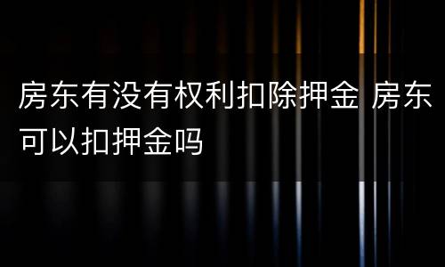 房东有没有权利扣除押金 房东可以扣押金吗