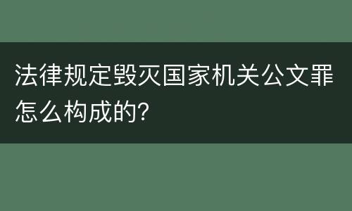 法律规定毁灭国家机关公文罪怎么构成的？