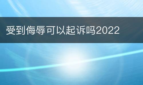 受到侮辱可以起诉吗2022