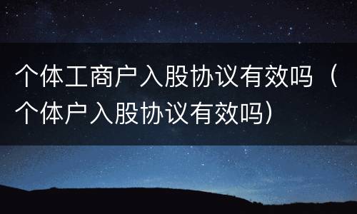个体工商户入股协议有效吗（个体户入股协议有效吗）