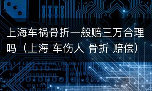 上海车祸骨折一般赔三万合理吗（上海 车伤人 骨折 赔偿）