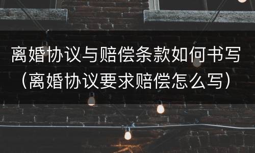 离婚协议与赔偿条款如何书写（离婚协议要求赔偿怎么写）