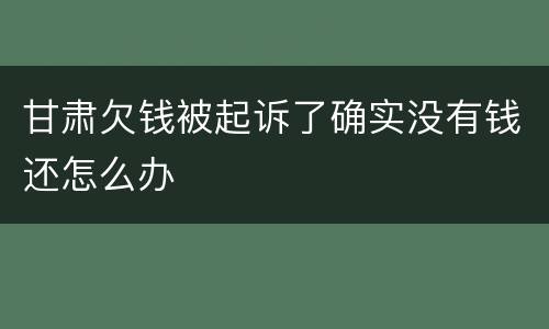 甘肃欠钱被起诉了确实没有钱还怎么办