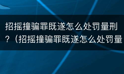 招摇撞骗罪既遂怎么处罚量刑?（招摇撞骗罪既遂怎么处罚量刑的）