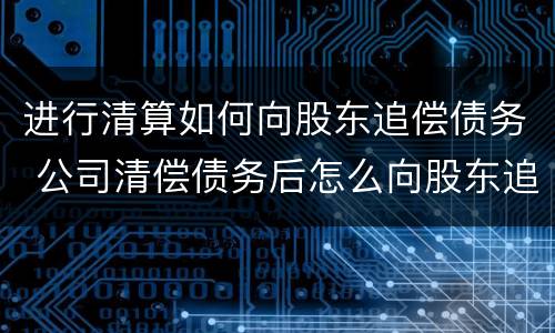进行清算如何向股东追偿债务 公司清偿债务后怎么向股东追偿