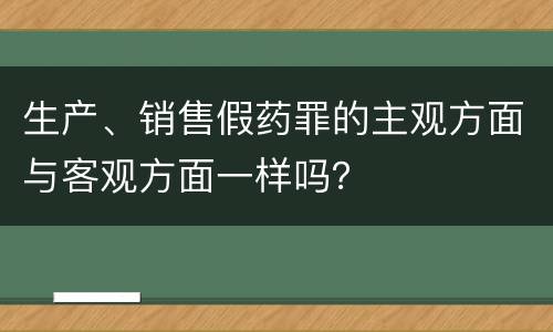 生产、销售假药罪的主观方面与客观方面一样吗？