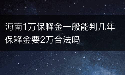 海南1万保释金一般能判几年 保释金要2万合法吗