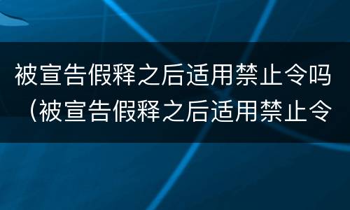 被宣告假释之后适用禁止令吗（被宣告假释之后适用禁止令吗为什么）