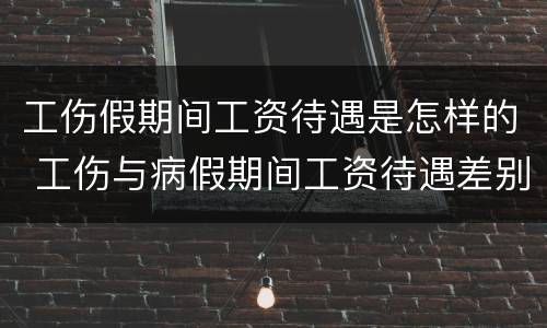 工伤假期间工资待遇是怎样的 工伤与病假期间工资待遇差别