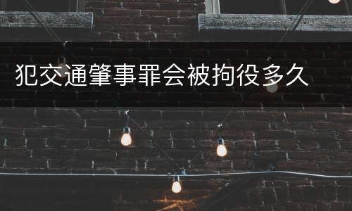 犯交通肇事罪会被拘役多久