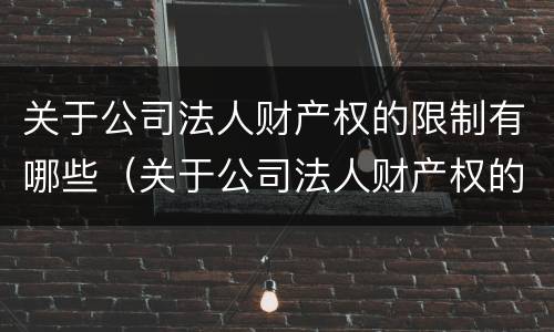 关于公司法人财产权的限制有哪些（关于公司法人财产权的限制有哪些内容）