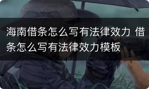 海南借条怎么写有法律效力 借条怎么写有法律效力模板